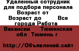 Удаленный сотрудник для подбора персонала › Возраст от ­ 25 › Возраст до ­ 55 - Все города Работа » Вакансии   . Тюменская обл.,Тюмень г.